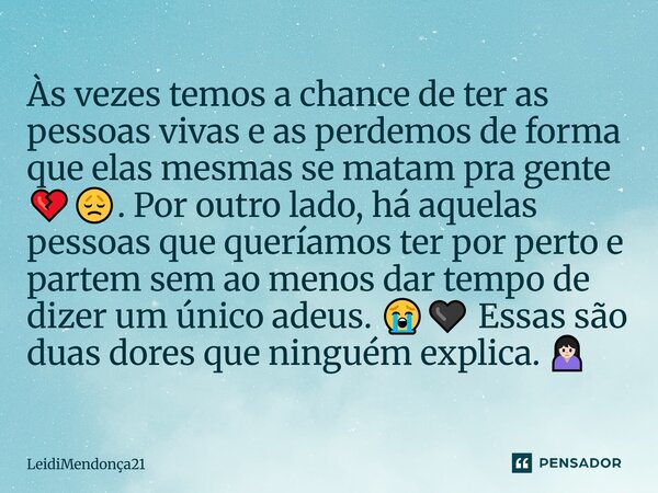 Às vezes temos a chance de ter as pessoas vivas e as perdemos de forma que elas mesmas se matam pra gente 💔😞. Por outro lado, há aquelas pessoas que queríamos t... Frase de LeidiMendonca21.