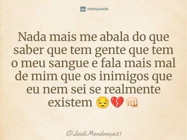 ⁠Nada mais me abala do que saber que tem gente que tem o meu sangue e fala mais mal de mim que os inimigos que eu nem sei se realmente existem 😔💔👊🏻... Frase de LeidiMendonça21.
