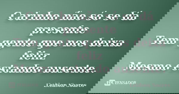 Carinho não só se dá presente
Tem gente que nos deixa feliz
Mesmo estando ausente.... Frase de Leidson Soares.