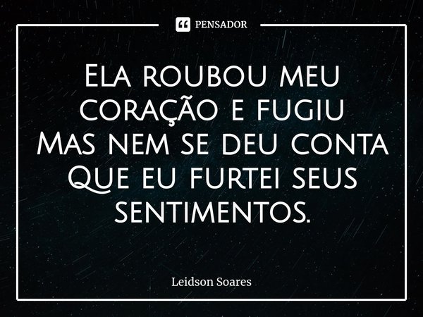 ⁠Ela roubou meu coração e fugiu
Mas nem se deu conta
Que eu furtei seus sentimentos.... Frase de Leidson Soares.