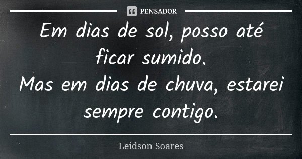 Em dias de sol, posso até ficar sumido. Mas em dias de chuva, estarei sempre contigo.... Frase de Leidson Soares.