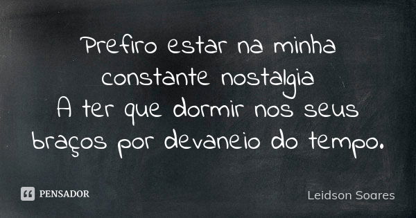 Prefiro estar na minha constante nostalgia A ter que dormir nos seus braços por devaneio do tempo.... Frase de Leidson Soares.