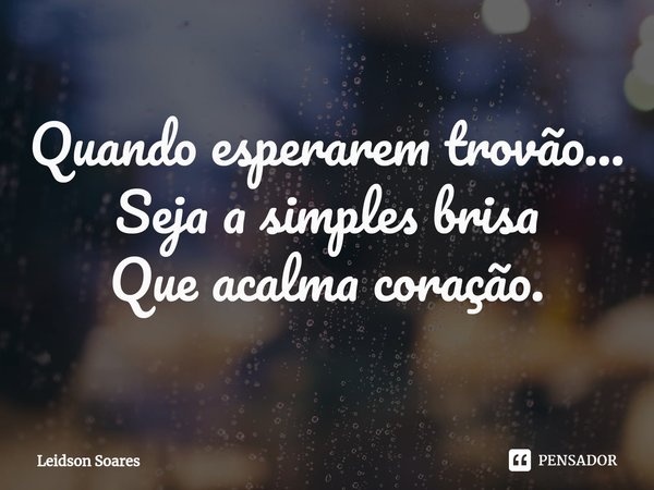 ⁠Quando esperarem trovão...
Seja a simples brisa
Que acalma coração.... Frase de Leidson Soares.