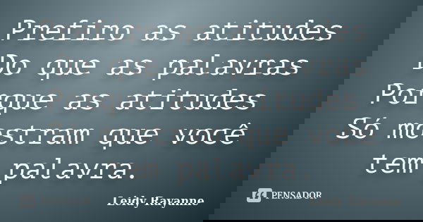 Prefiro as atitudes Do que as palavras Porque as atitudes Só mostram que você tem palavra.... Frase de Leidy Rayanne.