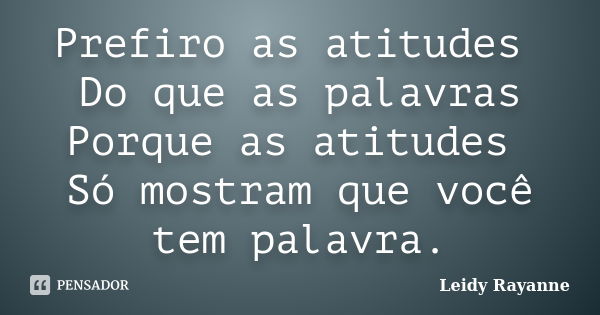 Prefiro as atitudes Do que as palavras Porque as atitudes Só mostram que você tem palavra.... Frase de Leidy Rayanne.