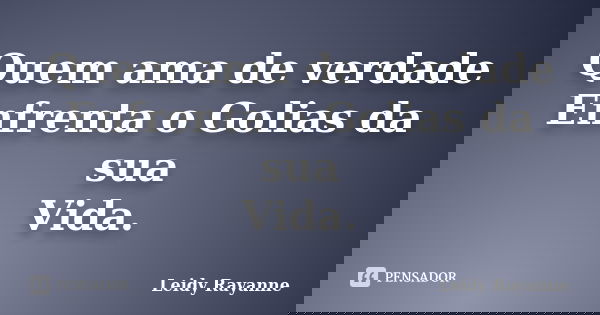 Quem ama de verdade Enfrenta o Golias da sua Vida.... Frase de Leidy Rayanne.