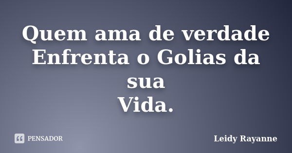 Quem ama de verdade Enfrenta o Golias da sua Vida.... Frase de Leidy Rayanne.