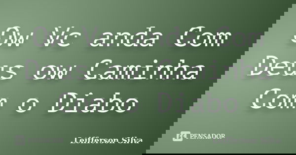 Ow Vc anda Com Deus ow Caminha Com o Diabo... Frase de Leifferson Silva.
