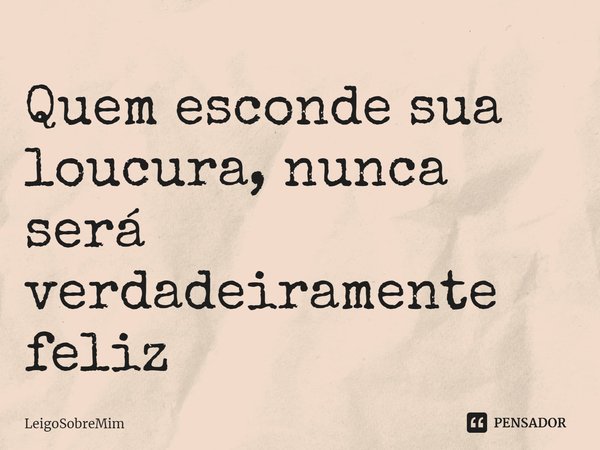 Quem esconde sua loucura, nunca será verdadeiramente feliz⁠... Frase de LeigoSobreMim.