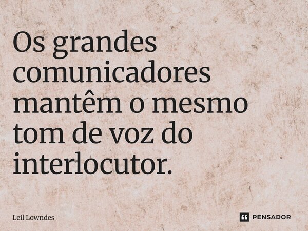 ⁠Os grandes comunicadores mantêm o mesmo tom de voz do interlocutor.... Frase de Leil Lowndes.