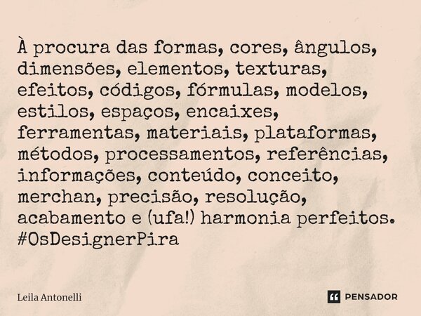 ⁠À procura das formas, cores, ângulos, dimensões, elementos, texturas, efeitos, códigos, fórmulas, modelos, estilos, espaços, encaixes, ferramentas, materiais, ... Frase de Leila Antonelli.