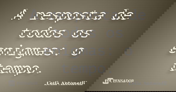 A resposta de todos os enigmas: o tempo.... Frase de Leila Antonelli.