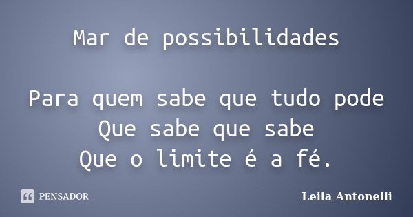 Mar de possibilidades Para quem sabe que tudo pode Que sabe que sabe Que o limite é a fé.... Frase de Leila Antonelli.