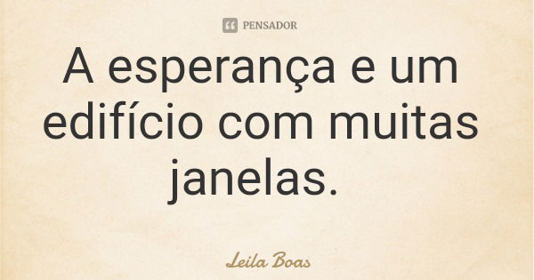 A esperança e um edifício com muitas janelas.... Frase de Leila Boas.