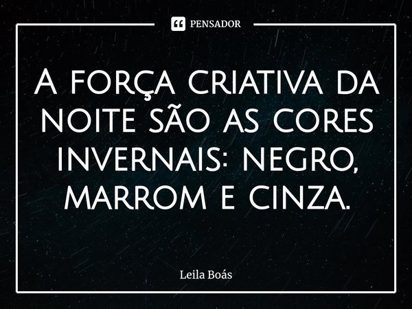 ⁠⁠A força criativa da noite são as cores invernais: negro, marrom e cinza.... Frase de Leila Boás.