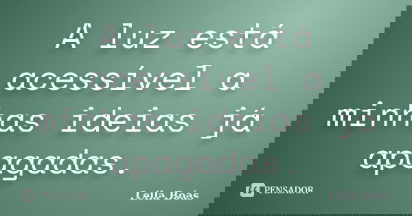 A luz está acessível a minhas ideias já apagadas.... Frase de Leila Boás.