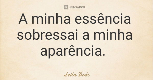 A minha essência sobressai a minha aparência.... Frase de Leila Boás.