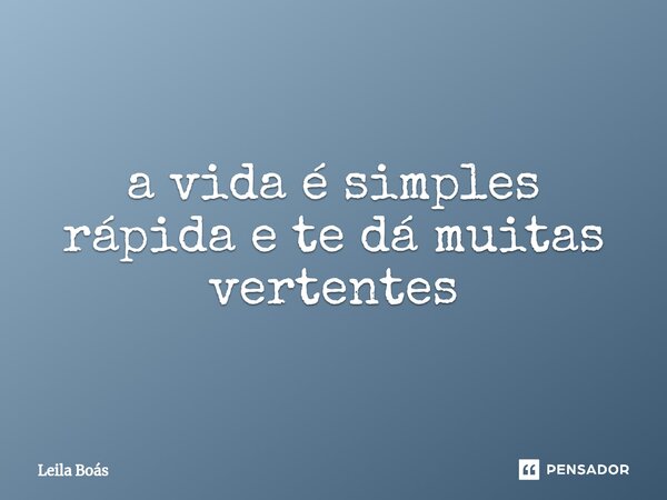 ⁠a vida é simples rápida e te dá muitas vertentes... Frase de Leila Boás.