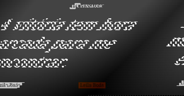 A vitória tem hora marcada para me encontrar.... Frase de Leila Boás.