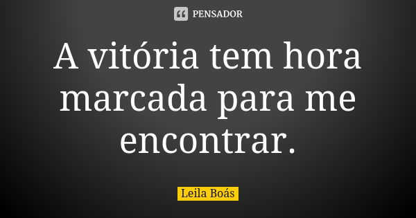 A vitória tem hora marcada para me encontrar.... Frase de Leila Boás.