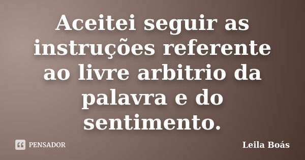 Aceitei seguir as instruções referente ao livre arbitrio da palavra e do sentimento.... Frase de Leila Boás.