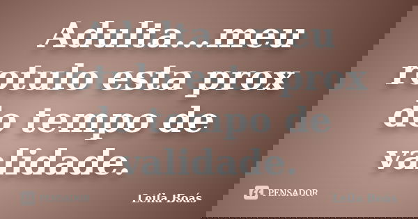 Adulta...meu rotulo esta prox do tempo de validade.... Frase de leila Boás.