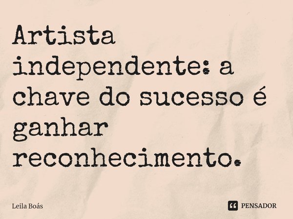 ⁠Artista independente: a chave do sucesso é ganhar reconhecimento.... Frase de Leila Boás.