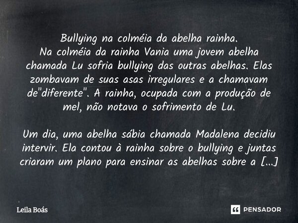 Bullying na colméia da abelha rainha. Na colméia da rainha Vania uma jovem abelha chamada Lu sofria bullying das outras abelhas. Elas zombavam de suas asas irr... Frase de Leila Boás.