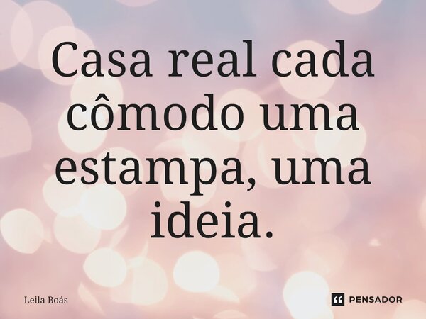 ⁠Casa real cada cômodo uma estampa, uma ideia.... Frase de Leila Boás.