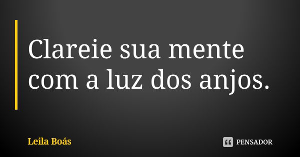 Clareie sua mente com a luz dos anjos.... Frase de Leila Boás.