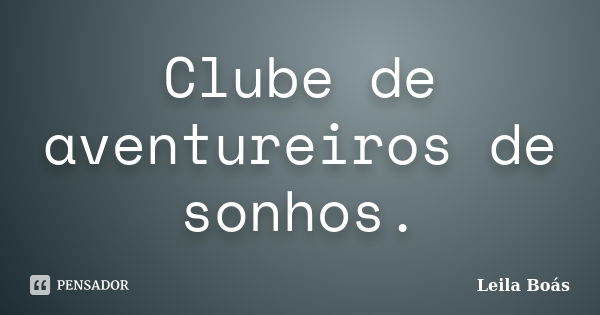 Clube de aventureiros de sonhos.... Frase de Leila Boás.