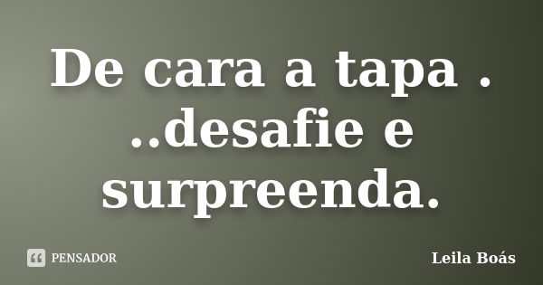 De cara a tapa . ..desafie e surpreenda.... Frase de Leila Boás.