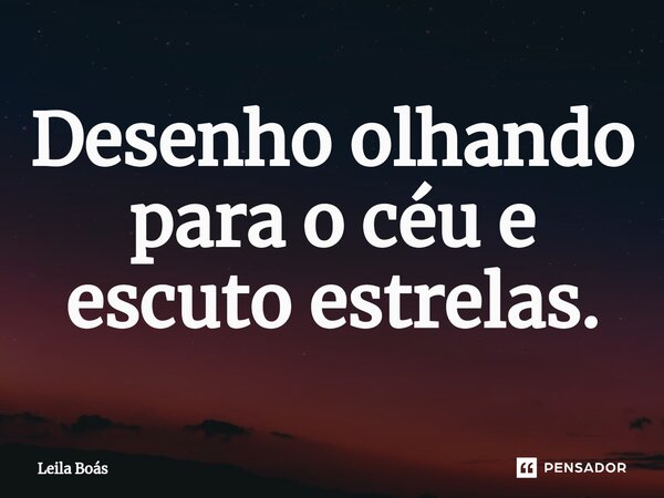 ⁠Desenho olhando para o céu e escuto estrelas.... Frase de Leila Boás.