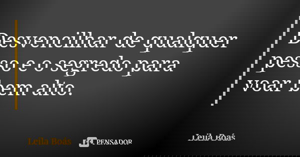 Desvencilhar de qualquer pesso e o segredo para voar bem alto.... Frase de Leila Boás.