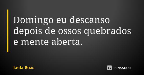 Domingo eu descanso depois de ossos quebrados e mente aberta.... Frase de Leila Boás.