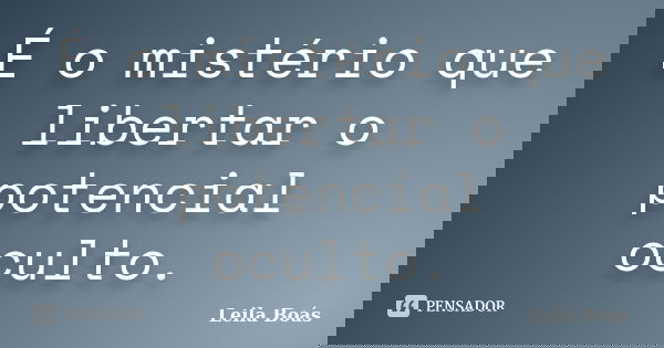 É o mistério que libertar o potencial oculto.... Frase de leila boás.