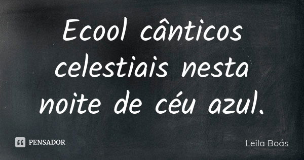 Ecool cânticos celestiais nesta noite de céu azul.... Frase de Leila Boás.