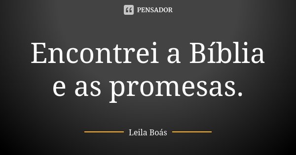 Encontrei a Bíblia e as promesas.... Frase de Leila Boás.