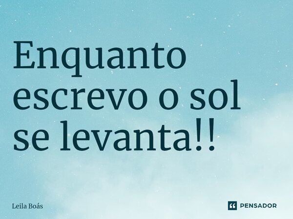 Enquanto escrevo o sol se levanta!!⁠... Frase de Leila Boás.