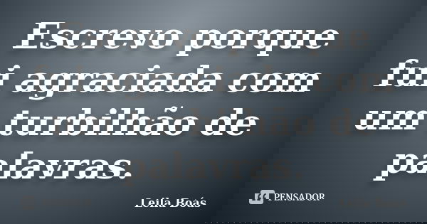 Escrevo porque fui agraciada com um turbilhão de palavras.... Frase de Leila Boás.