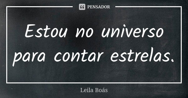 Estou no universo para contar estrelas.... Frase de Leila Boás.