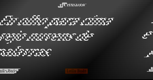 Eu olho para cima e vejo nuvens de palavras.... Frase de Leila Boás.