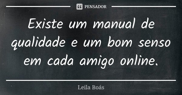 Existe um manual de qualidade e um bom senso em cada amigo online.... Frase de Leila Boás.