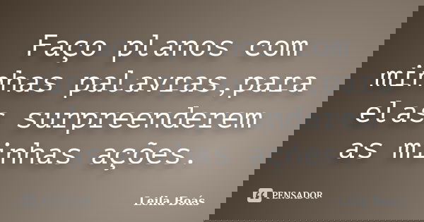 Faço planos com minhas palavras,para elas surpreenderem as minhas ações.... Frase de Leila Boás.