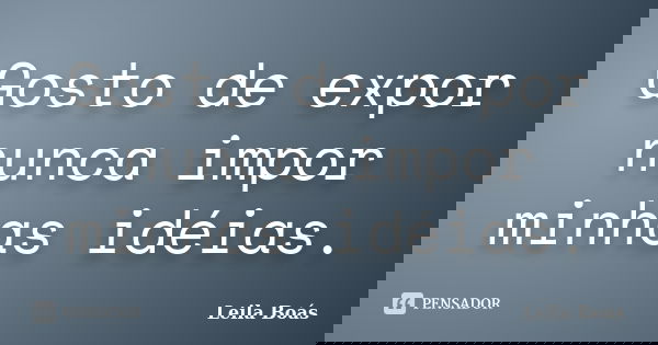 Gosto de expor nunca impor minhas idéias.... Frase de Leila Boás.