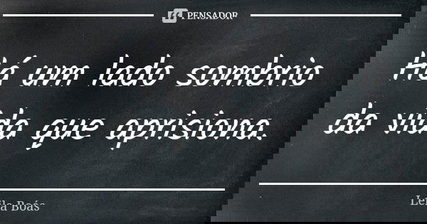 Há um lado sombrio da vida que aprisiona.... Frase de Leila Boás.