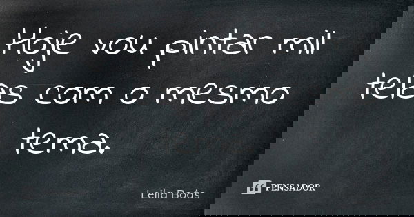 Hoje vou pintar mil telas com o mesmo tema.... Frase de Leila Boás.