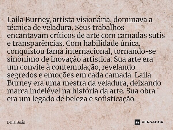 ⁠Laila Burney, artista visionária, dominava a técnica de veladura. Seus trabalhos encantavam críticos de arte com camadas sutis e transparências. Com habilidade... Frase de Leila Boás.