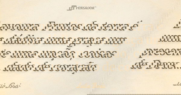 Lavoura. Frutos da terra é uma dádiva uma graça um presente uma unção, coisas de Deus... dado de coração.... Frase de Leila Boás.