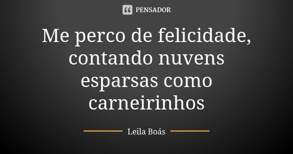 Me perco de felicidade, contando nuvens esparsas como carneirinhos... Frase de Leila Boás.